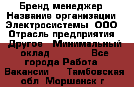 Бренд-менеджер › Название организации ­ Электросистемы, ООО › Отрасль предприятия ­ Другое › Минимальный оклад ­ 35 000 - Все города Работа » Вакансии   . Тамбовская обл.,Моршанск г.